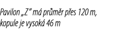 Pavilon „Z” m pr m r p es 120 m, kopule je vysok  46 m 