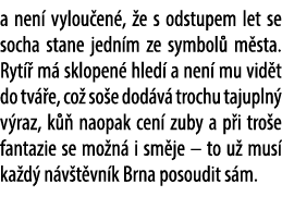 a nen vylou en ,  e s odstupem let se socha stane jedn m ze symbol  m sta. Ryt   m  sklopen  hled  a nen  mu vid t d...