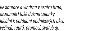 Restaurace a vin rna v centru Brna, disponuj c tak  dv ma salonky. Ide ln  k po  d n  podnikov ch akc , ve  rk , rau...