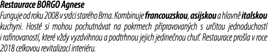 Restaurace BORGO Agnese Funguje od roku 2008 v srdci star ho Brna. Kombinuje francouzskou, asijskou a hlavn italskou...
