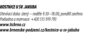 KOSTNICE U SV. JAKUBA Otev rac doba:  ter  – ned le 9.30–18.00; pond l  zav eno Pokladna a rezervace: +420 515 919 7...