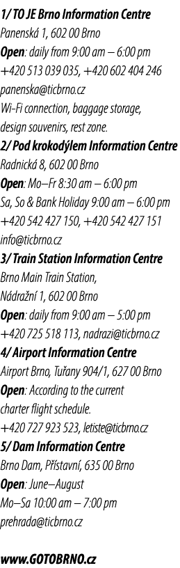 1/ TO JE Brno Information Centre Panensk 1, 602 00 Brno Open: daily from 9:00 am – 6:00 pm +420 513 039 035, +420 60...