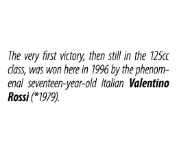 The very first victory, then still in the 125cc class, was won here in 1996 by the phenomenal seventeen year old Ital...