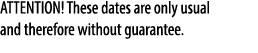 ATTENTION! These dates are only usual and therefore without guarantee.