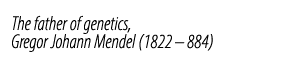The father of genetics, Gregor Johann Mendel (1822 – 884)
