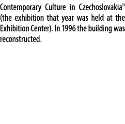 Contemporary Culture in Czechoslovakia\“ (the exhibition that year was held at the Exhibition Center). In 1996 the bu...