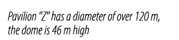 Pavilion \“Z\" has a diameter of over 120 m, the dome is 46 m high